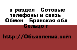  в раздел : Сотовые телефоны и связь » Обмен . Брянская обл.,Сельцо г.